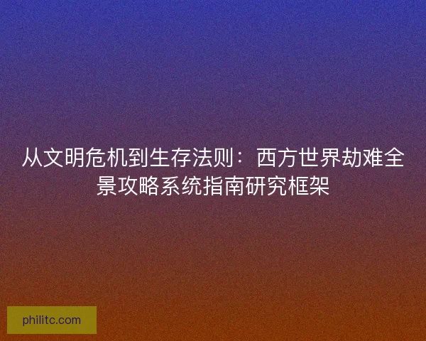 从文明危机到生存法则：西方世界劫难全景攻略系统指南研究框架