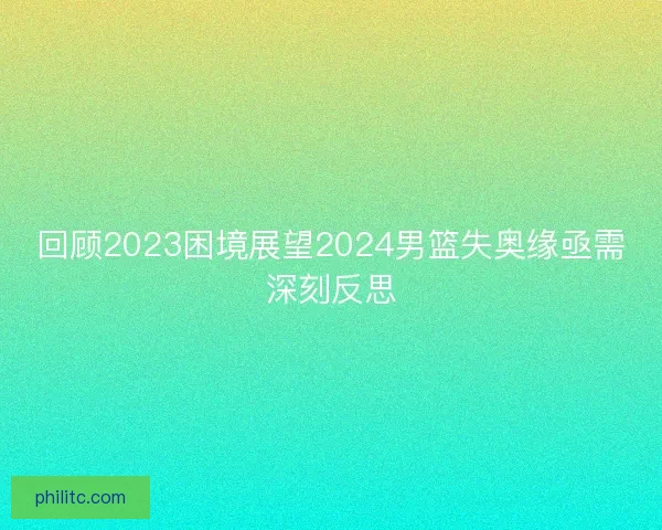 回顾2023困境展望2024男篮失奥缘亟需深刻反思